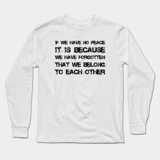 If We Have No Peace, It Is Because We Have Forgotten That We Belong To Each Other black Long Sleeve T-Shirt